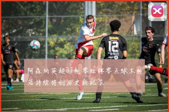 阿森纳英超37轮零红牌零点球末轮若持续将创历史新纪录