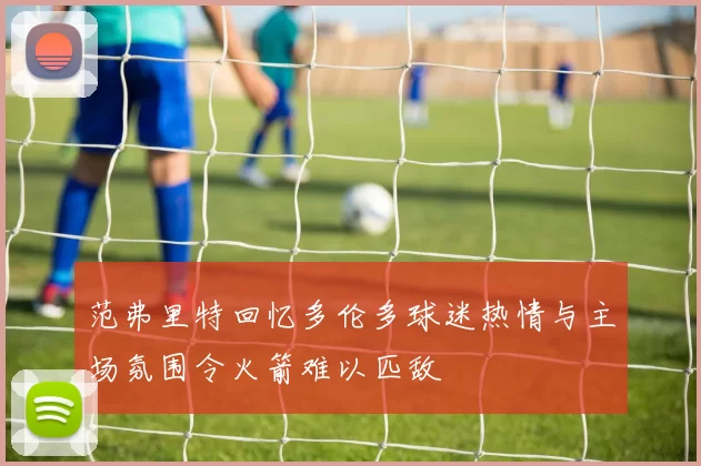 范弗里特回忆多伦多球迷热情与主场氛围令火箭难以匹敌